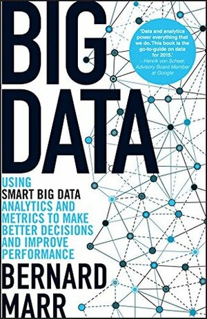 Big Data: Using SMART Big Data, Analytics and Metrics To Make Better Decisions and Improve Performance by Bernard Marr