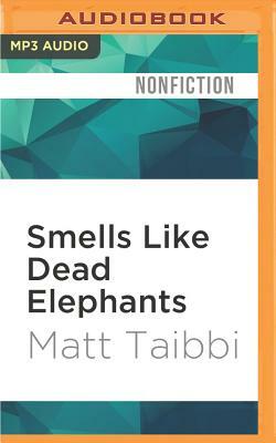 Smells Like Dead Elephants: Dispatches from a Rotting Empire by Matt Taibbi