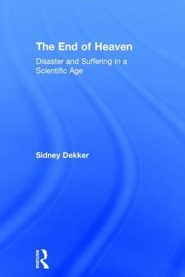 The End of Heaven: Disaster and Suffering in a Scientific Age by Sidney Dekker