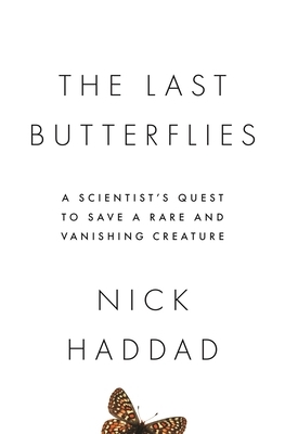 The Last Butterflies: A Scientist's Quest to Save a Rare and Vanishing Creature by Nick Haddad