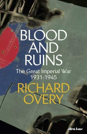 Blood and Ruins: The Great Imperial War, 1931-1945 by Richard Overy