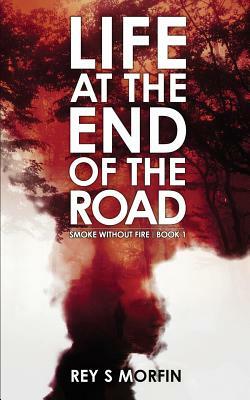 Life At The End Of The Road: Smoke Without Fire - Book 1 by Rey S. Morfin