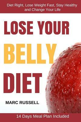 Lose Your Belly Diet: Diet Right, Lose Weight Fast, Stay Healthy and Change Your Life - 14 Days Meal Plan Included by Marc Russell