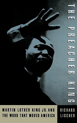 The Preacher King: Martin Luther King, Jr. and the Word That Moved America by Richard Lischer