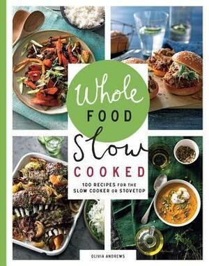 Whole Food Slow Cooked: 100 Recipes for the Slow Cooker or Stovetop by Olivia Andrews