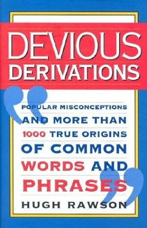 Devious Derivations: Popular Misconceptions and More than 1000 True Origins of Common Words and Phrases by Hugh Rawson