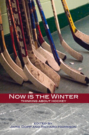 Now is the Winter: Essays on Hockey as Myth, Symbol, and a Game to Please the Crowd by Richard Harrison, Jamie Dopp