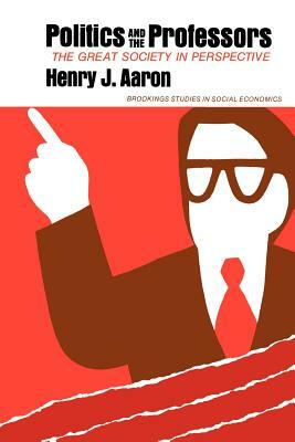 Politics and the Professors: The Great Society in Perspective by Henry Aaron