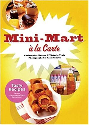 Mini-Mart a la Carte: Tasty Recipes for the Convenience Store Connoisseur by Christopher Rouser, Victoria Traig, Kate Kunath