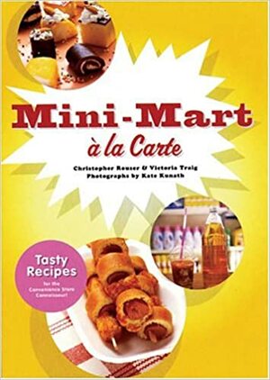 Mini-Mart a la Carte: Tasty Recipes for the Convenience Store Connoisseur by Kate Kunath, Christopher Rouser, Victoria Traig