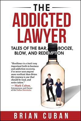 The Addicted Lawyer: Tales of the Bar, Booze, Blow, and Redemption by Brian Cuban