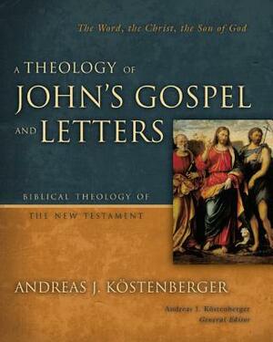 A Theology of John's Gospel and Letters by Andreas J. Kostenberger