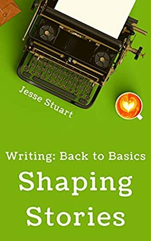 Shaping Stories (Writing: Back to Basics Book 1) by Jesse Stuart