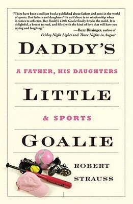 Daddy's Little Goalie: A Father, His Daughters, and Sports by Robert Strauss