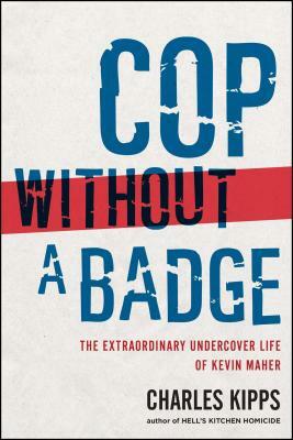 Cop Without a Badge: The Extraordinary Undercover Life of Kevin Maher by Charles Kipps