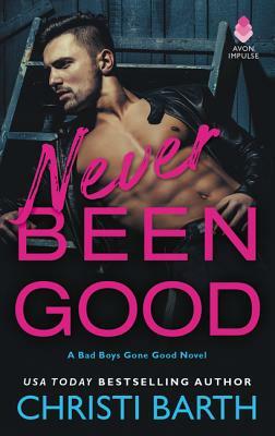 Never Been Good: A Bad Boys Gone Good Novel by Christi Barth