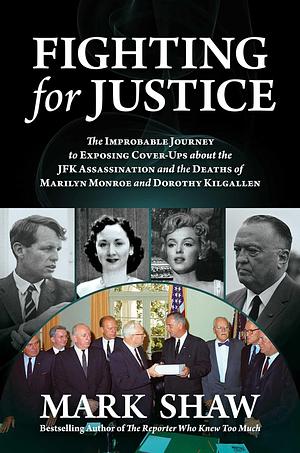 Fighting for Justice: The Improbable Journey to Exposing Cover-Ups about the JFK Assassination and the Deaths of Marilyn Monroe and Dorothy Kilgallen by Mark Shaw