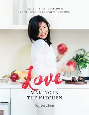 Love Making in the Kitchen: Healthy, Light and Luscious: A New Approach to Cooking and Eating by Karen Chen