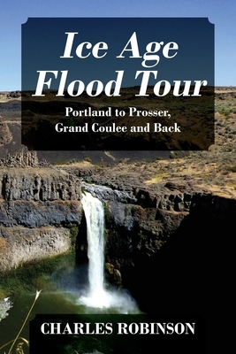 Ice Age Flood Tour: Portland to Prosser, Grand Coulee and Back by Charles Robinson