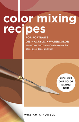 Color Mixing Recipes for Portraits: More Than 500 Color Combinations for Skin, Eyes, Lips & Hair by William F. Powell