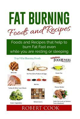 Fat Burning Foods and Recipes: Foods and Recipes That Help to Burn Fat Fast Even While You Are Resting or Sleeping by Robert Cook