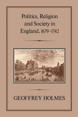 Politics, Religion and Society in England, 1679-1742 by Geoffrey Holmes