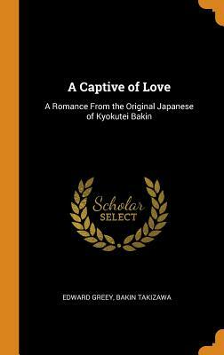 A Captive of Love: A Romance from the Original Japanese of Kyokutei Bakin by Bakin Takizawa, Edward Greey