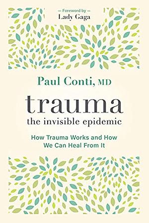 Trauma: The Invisible Epidemic: How Trauma Works and How We Can Heal From It by Paul Conti