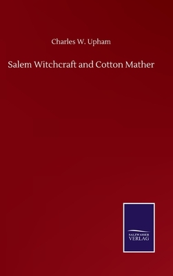 Salem Witchcraft and Cotton Mather by Charles W. Upham