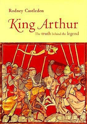 King Arthur: The Truth Behind the Legend by Rodney Castleden