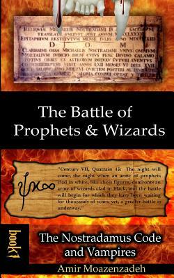 The Battle of Prophets and Wizards: Book 1: The Nostradamus Code and Vampires by Amir Moazenzadeh
