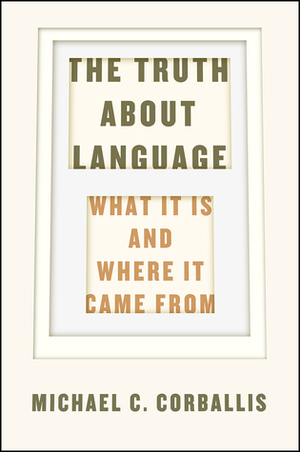 The Truth about Language: What It Is and Where It Came From by Michael C. Corballis