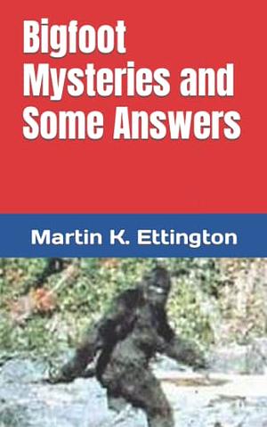 Bigfoot Mysteries and Some Answers by Martin K. Ettington