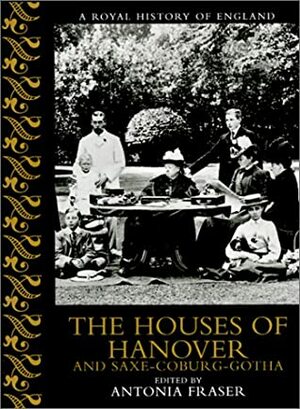 The Houses of Hanover and Saxe-Coburg-Gotha by Antonia Fraser