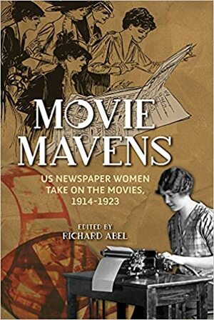 Movie Mavens: US Newspaper Women Take On the Movies, 1914-1923 by Richard Abel