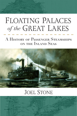 Floating Palaces of the Great Lakes: A History of Passenger Steamships on the Inland Seas by Joel Stone