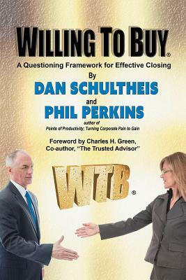 Willing to Buy: A Questioning Framework for Effective Closing by Phil Perkins, Dan Schultheis