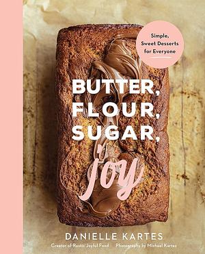 Butter, Flour, Sugar, Joy: Simple Sweet Desserts for Everyone by Danielle Kartes, Danielle Kartes