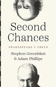 Second Chances: Shakespeare and Freud by Adam Phillips, Stephen Greenblatt