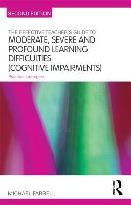 The Effective Teacher's Guide to Moderate, Severe and Profound Learning Difficulties (Cognitive Impairments): Practical Strategies by Michael Farrell