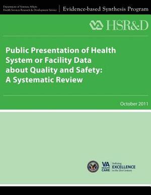 Public Presentation of Health System or Facility Data About Quality and Safety: A Systematic Review by Health Services Research Service, U. S. Department of Veterans Affairs