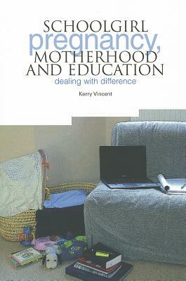 School Pregnancy, Motherhood and Education: Dealing with Difference by Kerry Vincent