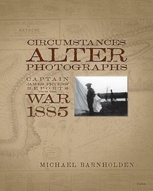 Circumstances Alter Photographs: Captain James Peters' Reports from the War of 1885 by Michael Barnholden