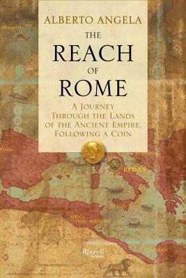 The Reach of Rome: A Journey Through the Lands of the Ancient Empire, Following a Coin by Alberto Angela