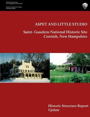 Aspet and Little Studio: Saint- Gaudens National Historic Site, Historic Structures Report Update by U. S. Department National Park Service, Judith Q. Sullivan