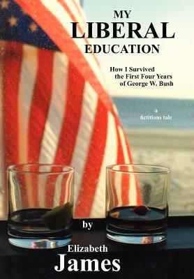 My Liberal Education: How I Survived the First Four Years of George W. Bush by Elizabeth James