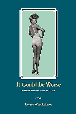 It Could Be Worse: Or How I Barely Survived My Youth by Lester Wertheimer