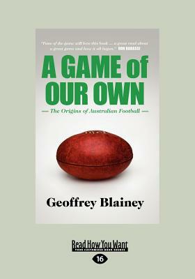 A Game of Our Own: The Origins of Australian Football (Large Print 16pt) by Geoffrey Blainey