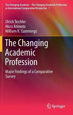 The Changing Academic Profession: Major Findings of a Comparative Survey by Ulrich Teichler, Akira Arimoto, William K. Cummings