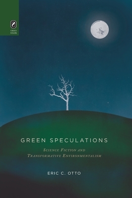 Green Speculations: Science Fiction and Transformative Environmentalism by Eric C. Otto